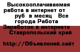 Высокооплачиваемая работа в интернет от 150000 руб. в месяц - Все города Работа » Заработок в интернете   . Ставропольский край